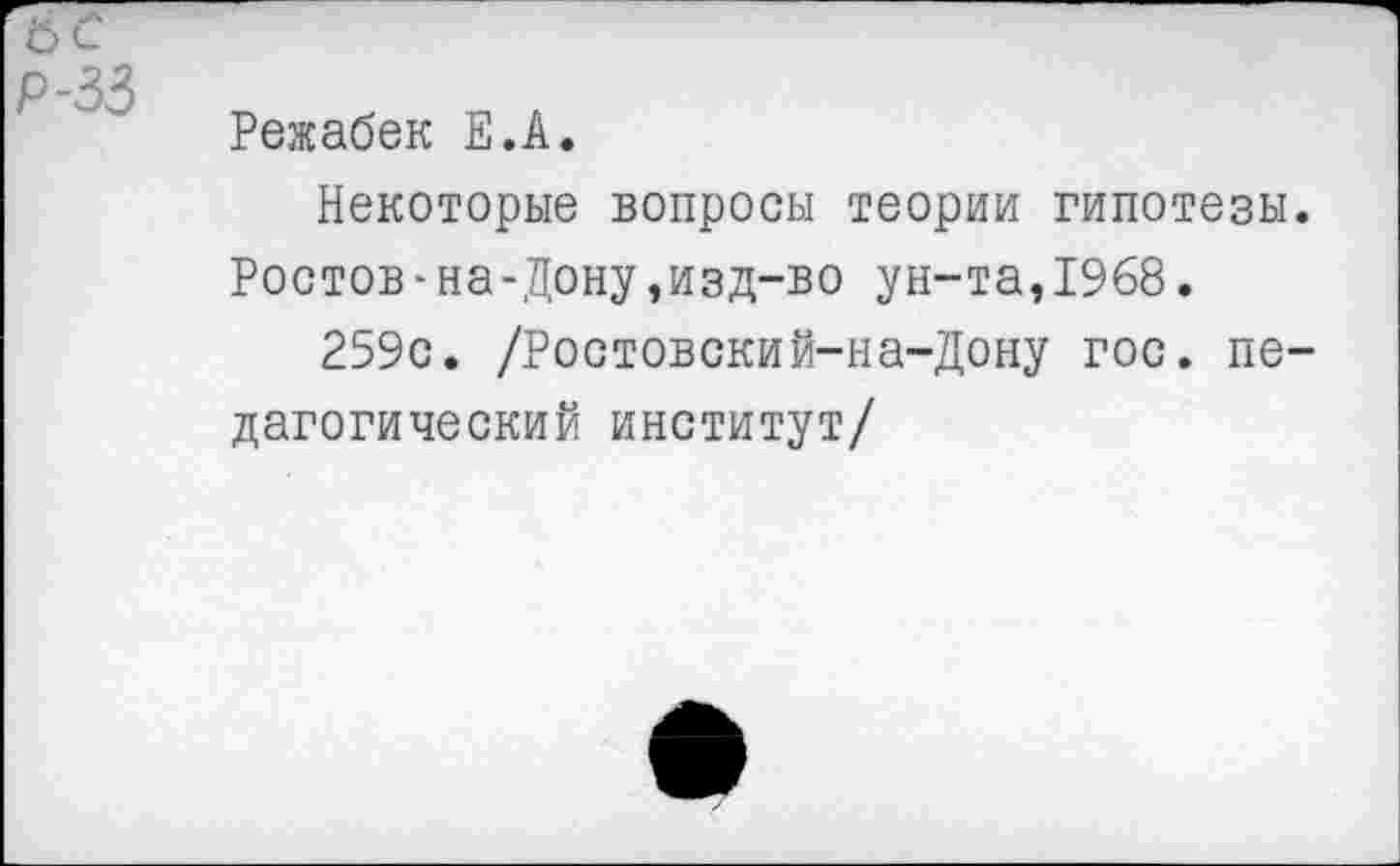 ﻿Режабек Е.А.
Некоторые вопросы теории гипотезы. Ростов-на-Дону,изд-во ун-та,1968.
259с. /Ростовский-на-Дону гос. педагогический институт/